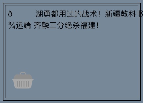 😈湖勇都用过的战术！新疆教科书找远端 齐麟三分绝杀福建！